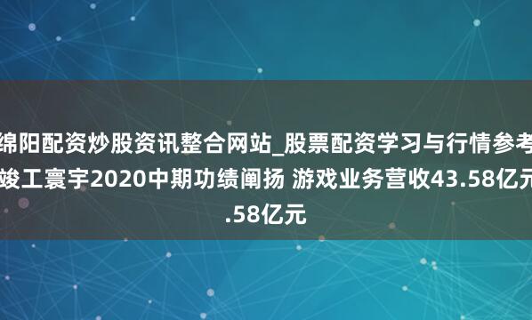 绵阳配资炒股资讯整合网站_股票配资学习与行情参考 竣工寰宇2020中期功绩阐扬 游戏业务营收43.58亿元