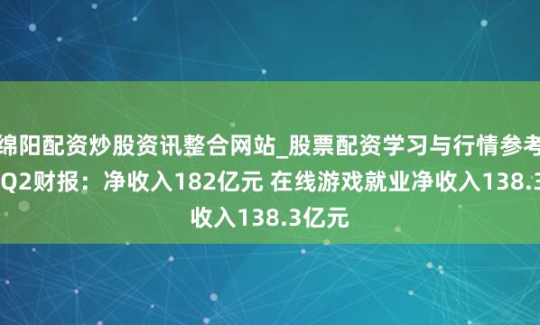 绵阳配资炒股资讯整合网站_股票配资学习与行情参考 网易Q2财报：净收入182亿元 在线游戏就业净收入138.3亿元