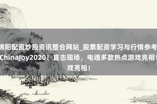 绵阳配资炒股资讯整合网站_股票配资学习与行情参考 ChinaJoy2020！直击现场，电魂多款热点游戏亮相！
