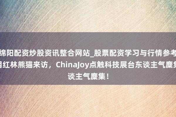 绵阳配资炒股资讯整合网站_股票配资学习与行情参考 网红林熊猫来访，ChinaJoy点触科技展台东谈主气麇集！