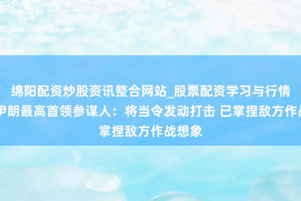 绵阳配资炒股资讯整合网站_股票配资学习与行情参考 伊朗最高首领参谋人：将当令发动打击 已掌捏敌方作战想象
