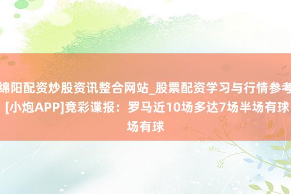绵阳配资炒股资讯整合网站_股票配资学习与行情参考 [小炮APP]竞彩谍报：罗马近10场多达7场半场有球
