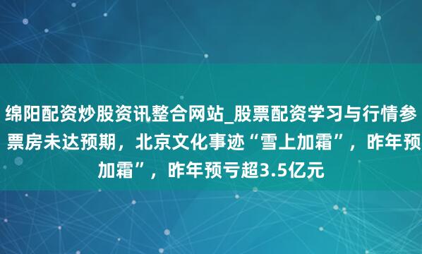 绵阳配资炒股资讯整合网站_股票配资学习与行情参考 《封神2》票房未达预期，北京文化事迹“雪上加霜”，昨年预亏超3.5亿元