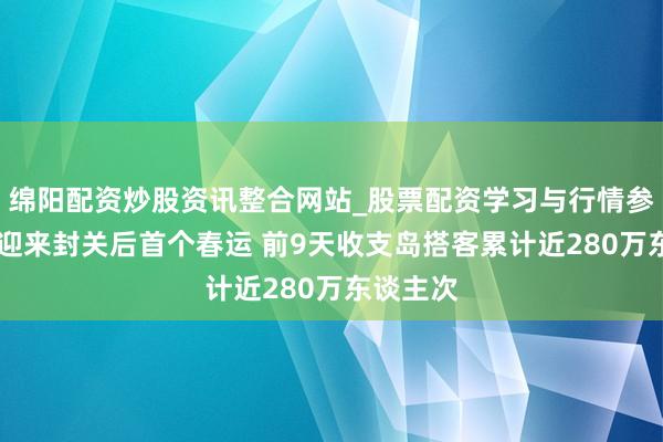 绵阳配资炒股资讯整合网站_股票配资学习与行情参考 海南迎来封关后首个春运 前9天收支岛搭客累计近280万东谈主次