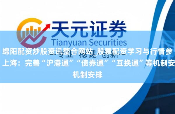 绵阳配资炒股资讯整合网站_股票配资学习与行情参考 上海：完善“沪港通”“债券通”“互换通”等机制安排