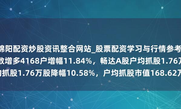 绵阳配资炒股资讯整合网站_股票配资学习与行情参考 杰瑞股份A股鼓舞户数增多4168户增幅11.84%，畅达A股户均抓股1.76万股降幅10.58%，户均抓股市值168.62万元降幅2.93%