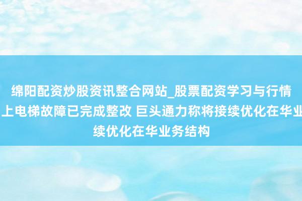 绵阳配资炒股资讯整合网站_股票配资学习与行情参考 沪上电梯故障已完成整改 巨头通力称将接续优化在华业务结构