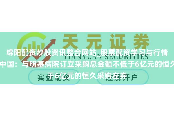 绵阳配资炒股资讯整合网站_股票配资学习与行情参考 合富中国：与明基病院订立采购总金额不低于6亿元的恒久采购左券