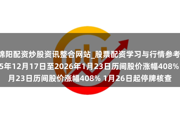 绵阳配资炒股资讯整合网站_股票配资学习与行情参考 嘉好意思包装：2025年12月17日至2026年1月23日历间股价涨幅408% 1月26日起停牌核查