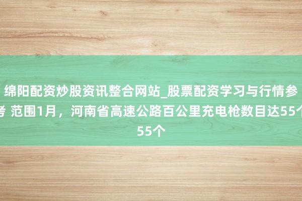 绵阳配资炒股资讯整合网站_股票配资学习与行情参考 范围1月，河南省高速公路百公里充电枪数目达55个