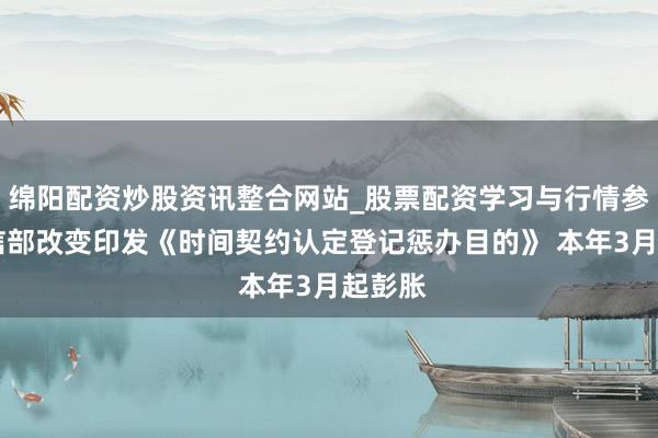 绵阳配资炒股资讯整合网站_股票配资学习与行情参考 工信部改变印发《时间契约认定登记惩办目的》 本年3月起彭胀