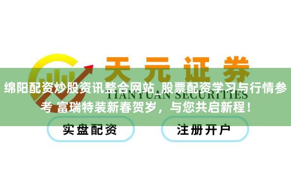 绵阳配资炒股资讯整合网站_股票配资学习与行情参考 富瑞特装新春贺岁，与您共启新程！
