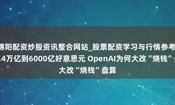 绵阳配资炒股资讯整合网站_股票配资学习与行情参考 从1.4万亿到6000亿好意思元 OpenAI为何大改“烧钱”盘算