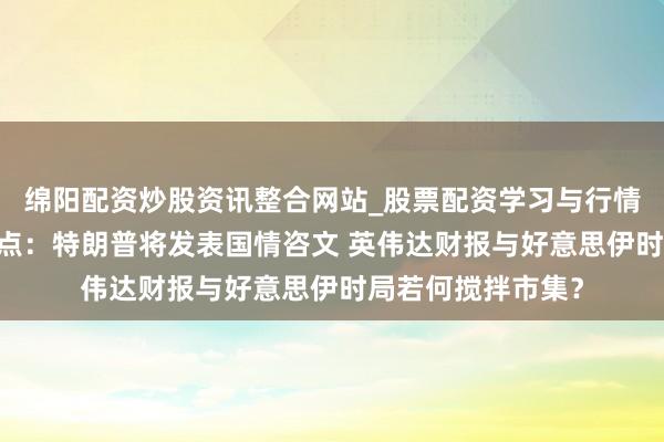 绵阳配资炒股资讯整合网站_股票配资学习与行情参考 本周外盘看点：特朗普将发表国情咨文 英伟达财报与好意思伊时局若何搅拌市集？