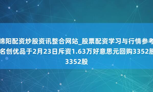 绵阳配资炒股资讯整合网站_股票配资学习与行情参考 名创优品于2月23日斥资1.63万好意思元回购3352股