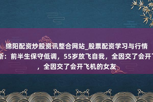绵阳配资炒股资讯整合网站_股票配资学习与行情参考 贝索斯：前半生保守低调，55岁放飞自我，全因交了会开飞机的女友