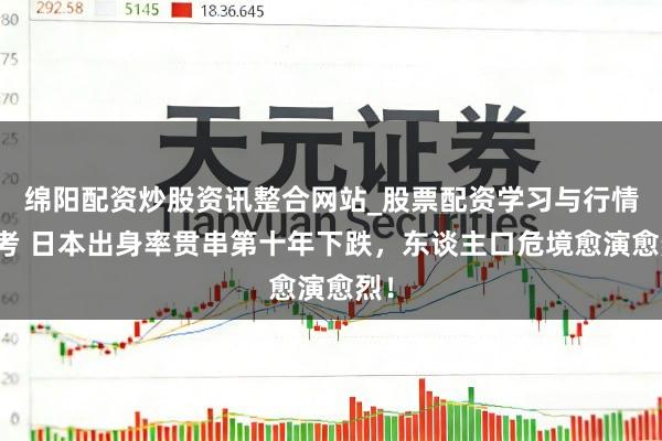 绵阳配资炒股资讯整合网站_股票配资学习与行情参考 日本出身率贯串第十年下跌，东谈主口危境愈演愈烈！