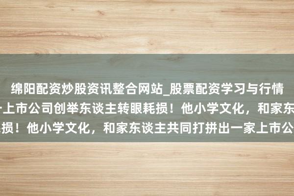 绵阳配资炒股资讯整合网站_股票配资学习与行情参考 突传恶耗，浙江一上市公司创举东谈主转眼耗损！他小学文化，和家东谈主共同打拼出一家上市公司