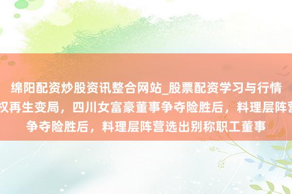 绵阳配资炒股资讯整合网站_股票配资学习与行情参考 振芯科技实现权再生变局，四川女富豪董事争夺险胜后，料理层阵营选出别称职工董事