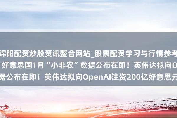 绵阳配资炒股资讯整合网站_股票配资学习与行情参考 好意思股盘前重心 | 好意思国1月“小非农”数据公布在即！英伟达拟向OpenAI注资200亿好意思元
