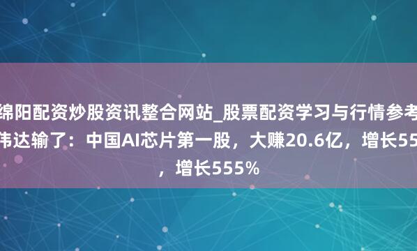 绵阳配资炒股资讯整合网站_股票配资学习与行情参考 英伟达输了：中国AI芯片第一股，大赚20.6亿，增长555%