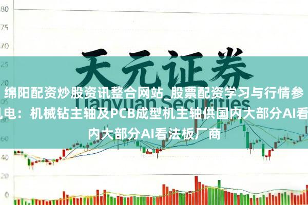绵阳配资炒股资讯整合网站_股票配资学习与行情参考 昊志机电：机械钻主轴及PCB成型机主轴供国内大部分AI看法板厂商