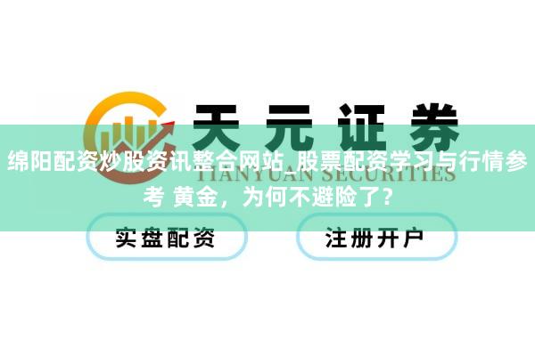 绵阳配资炒股资讯整合网站_股票配资学习与行情参考 黄金，为何不避险了？