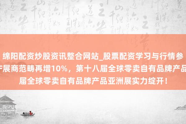 绵阳配资炒股资讯整合网站_股票配资学习与行情参考 再破纪录：PLF展商范畴再增10%，第十八届全球零卖自有品牌产品亚洲展实力绽开！