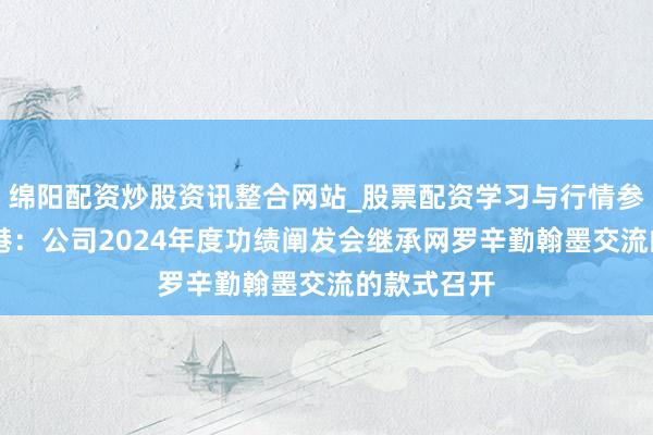 绵阳配资炒股资讯整合网站_股票配资学习与行情参考 北部湾港：公司2024年度功绩阐发会继承网罗辛勤翰墨交流的款式召开