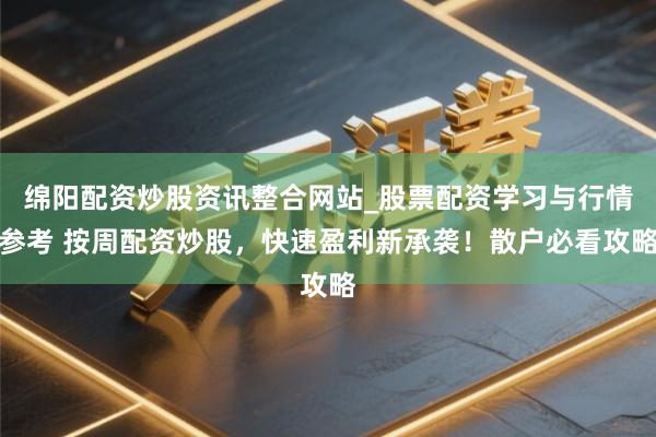 绵阳配资炒股资讯整合网站_股票配资学习与行情参考 按周配资炒股,快速盈利新承袭!散户必看攻略