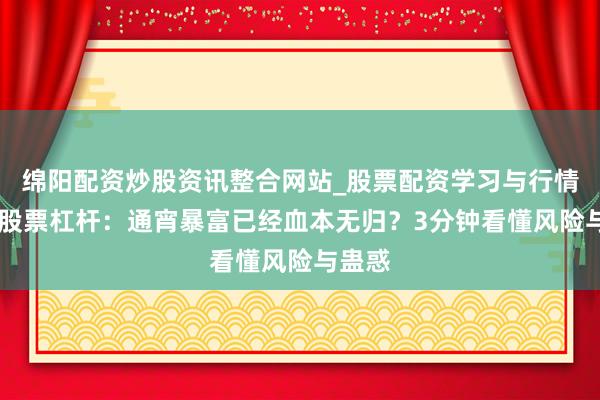 绵阳配资炒股资讯整合网站_股票配资学习与行情参考 股票杠杆：通宵暴富已经血本无归？3分钟看懂风险与蛊惑