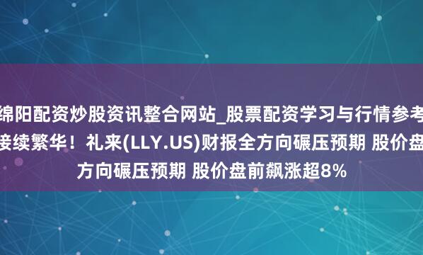 绵阳配资炒股资讯整合网站_股票配资学习与行情参考 减肥药需求接续繁华！礼来(LLY.US)财报全方向碾压预期 股价盘前飙涨超8%
