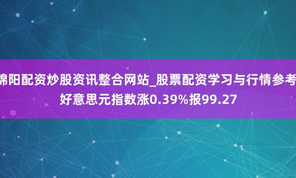 绵阳配资炒股资讯整合网站_股票配资学习与行情参考 好意思元指数涨0.39%报99.27