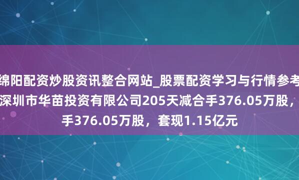 绵阳配资炒股资讯整合网站_股票配资学习与行情参考 科瑞手艺鼓励深圳市华苗投资有限公司205天减合手376.05万股，套现1.15亿元
