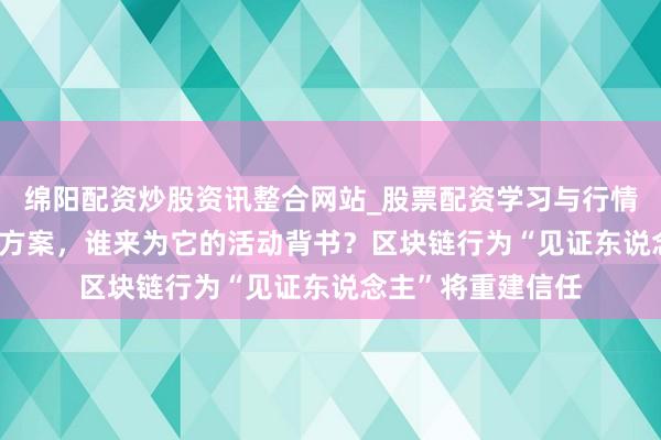 绵阳配资炒股资讯整合网站_股票配资学习与行情参考 AI学会自主方案，谁来为它的活动背书？区块链行为“见证东说念主”将重建信任