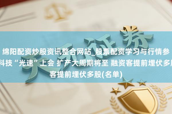 绵阳配资炒股资讯整合网站_股票配资学习与行情参考 长鑫科技“光速”上会 扩产大周期将至 融资客提前埋伏多股(名单)