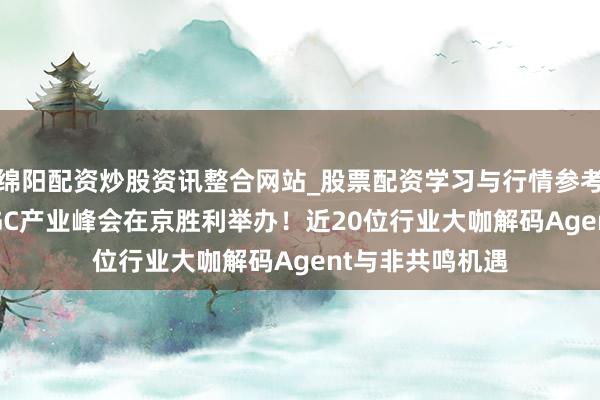 绵阳配资炒股资讯整合网站_股票配资学习与行情参考 第四届中国AIGC产业峰会在京胜利举办！近20位行业大咖解码Agent与非共鸣机遇