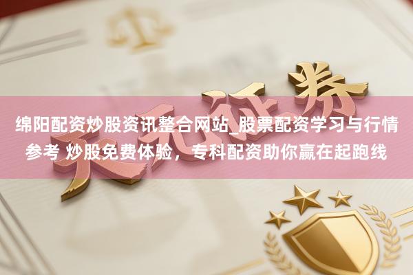 绵阳配资炒股资讯整合网站_股票配资学习与行情参考 炒股免费体验，专科配资助你赢在起跑线