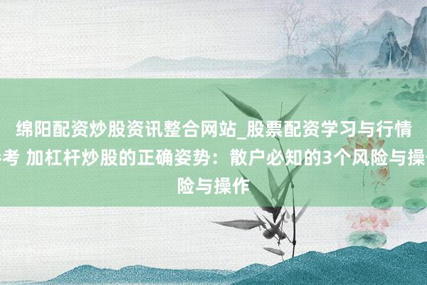 绵阳配资炒股资讯整合网站_股票配资学习与行情参考 加杠杆炒股的正确姿势：散户必知的3个风险与操作