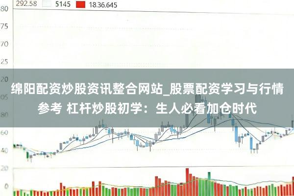 绵阳配资炒股资讯整合网站_股票配资学习与行情参考 杠杆炒股初学：生人必看加仓时代