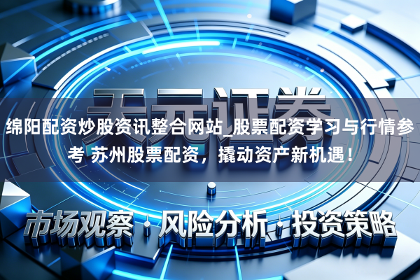 绵阳配资炒股资讯整合网站_股票配资学习与行情参考 苏州股票配资，撬动资产新机遇！