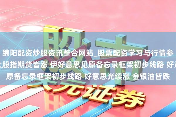 绵阳配资炒股资讯整合网站_股票配资学习与行情参考 好意思股盘前：三大股指期货皆涨 伊好意思见原备忘录框架初步线路 好意思光续涨 金银油皆跌