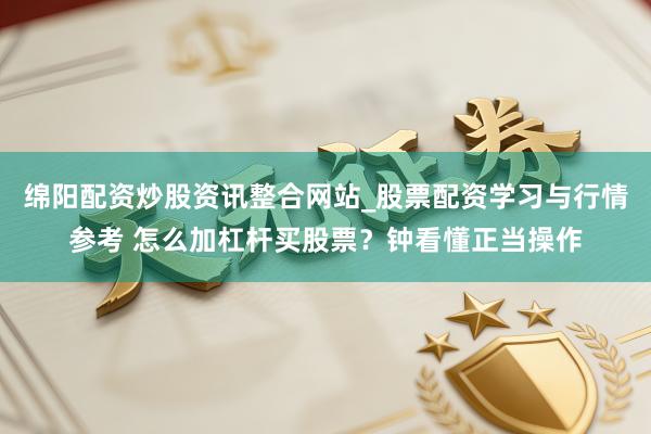 绵阳配资炒股资讯整合网站_股票配资学习与行情参考 怎么加杠杆买股票？钟看懂正当操作