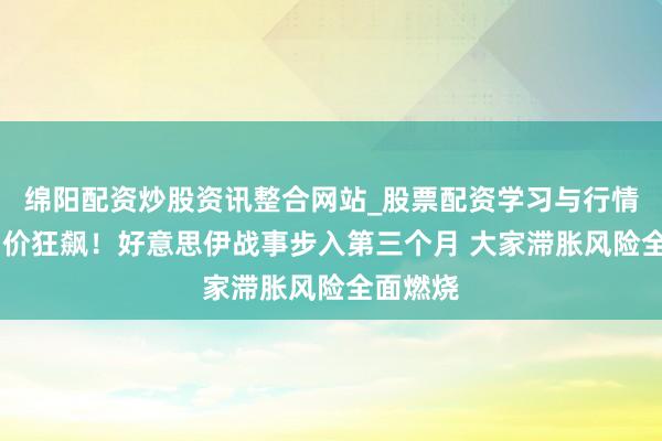绵阳配资炒股资讯整合网站_股票配资学习与行情参考 油价狂飙！好意思伊战事步入第三个月 大家滞胀风险全面燃烧