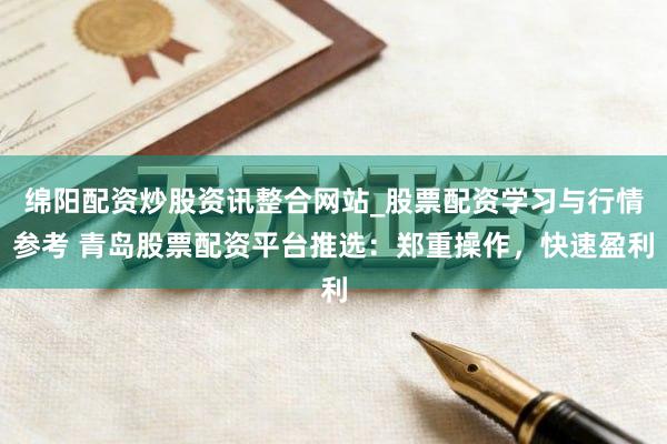 绵阳配资炒股资讯整合网站_股票配资学习与行情参考 青岛股票配资平台推选：郑重操作，快速盈利