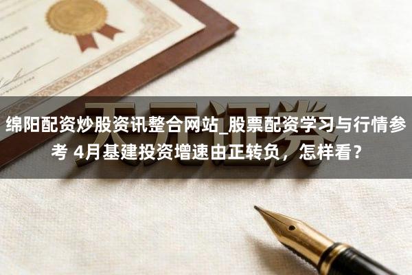 绵阳配资炒股资讯整合网站_股票配资学习与行情参考 4月基建投资增速由正转负，怎样看？
