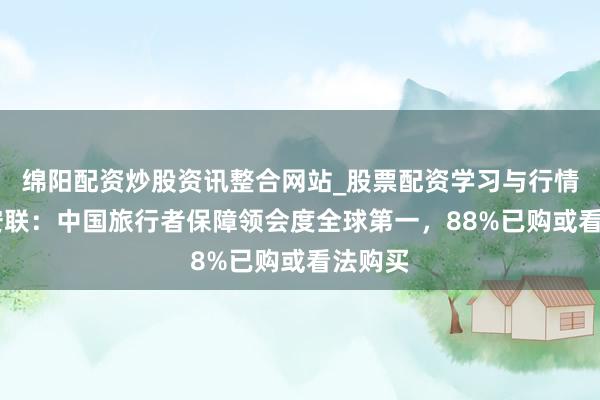 绵阳配资炒股资讯整合网站_股票配资学习与行情参考 安联：中国旅行者保障领会度全球第一，88%已购或看法购买